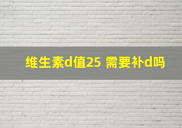 维生素d值25 需要补d吗